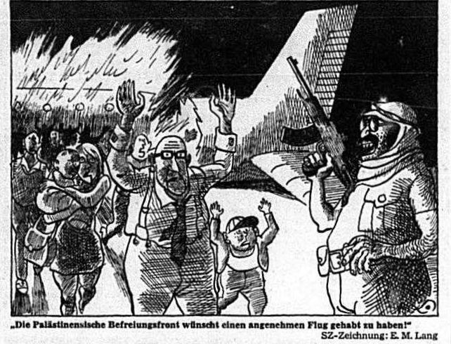 Das Bild zeigt eine Karikatur von E. M. Lang aus der Süddeutschen Zeitung. Die Karikatur zeigt einen arabisch aussehenden Mann mit dunklem Bart, Kufiya-Kopfbedeckung und militärischer Kleidung, der eine Maschinenpistole auf die Schulter stützt. Er steht neben einer Reihe von Erwachsenen und Kindern, die mit erhobenen Händen aus einem Flugzeug im Hintergrund steigen. Der Text unter der Karikatur lautet: "Die Palästinensische Befreiungsfront wünscht einen angenehmen Flug gehabt zu haben!".